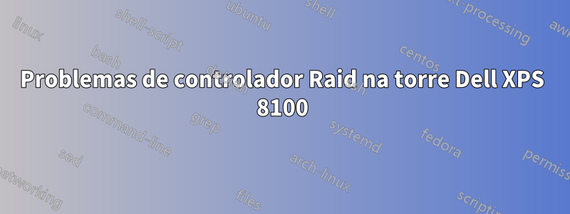 Problemas de controlador Raid na torre Dell XPS 8100