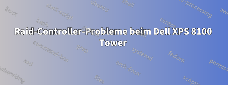 Raid-Controller-Probleme beim Dell XPS 8100 Tower