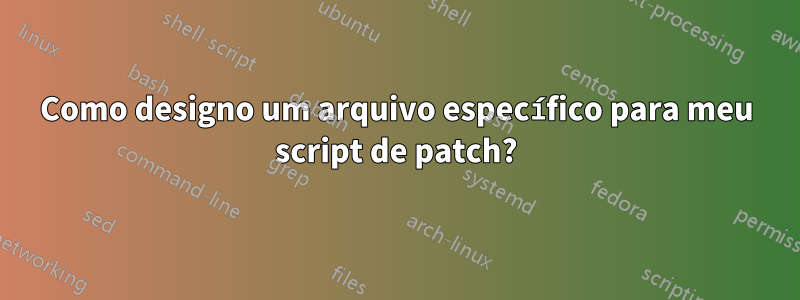 Como designo um arquivo específico para meu script de patch?