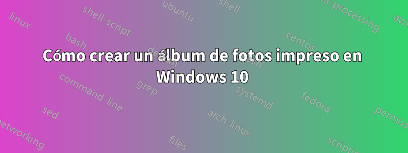 Cómo crear un álbum de fotos impreso en Windows 10