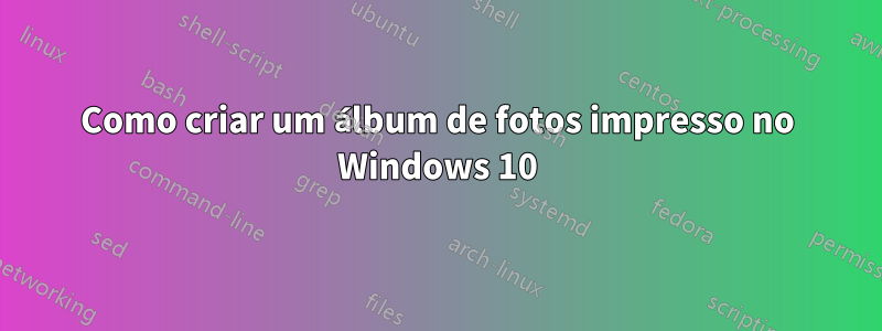 Como criar um álbum de fotos impresso no Windows 10