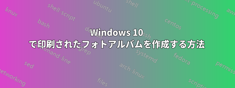 Windows 10 で印刷されたフォトアルバムを作成する方法