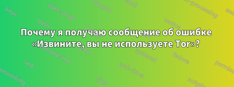 Почему я получаю сообщение об ошибке «Извините, вы не используете Tor»?