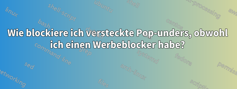 Wie blockiere ich versteckte Pop-unders, obwohl ich einen Werbeblocker habe?