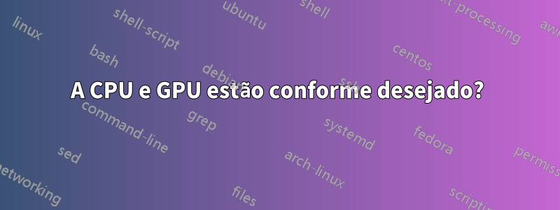 A CPU e GPU estão conforme desejado?