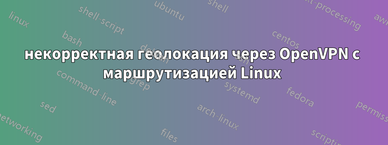 некорректная геолокация через OpenVPN с маршрутизацией Linux