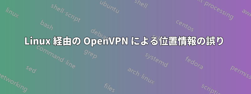 Linux 経由の OpenVPN による位置情報の誤り