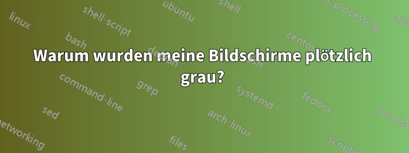 Warum wurden meine Bildschirme plötzlich grau?