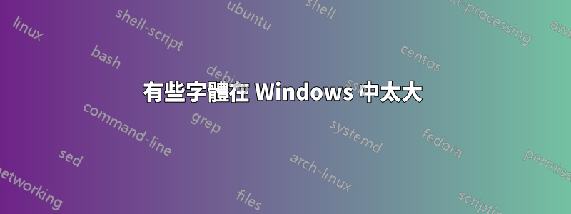 有些字體在 Windows 中太大