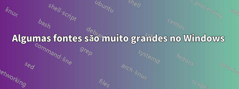 Algumas fontes são muito grandes no Windows