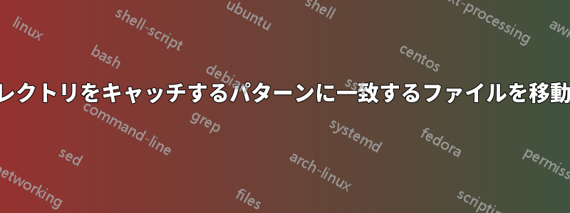 ディレクトリをキャッチするパターンに一致するファイルを移動する