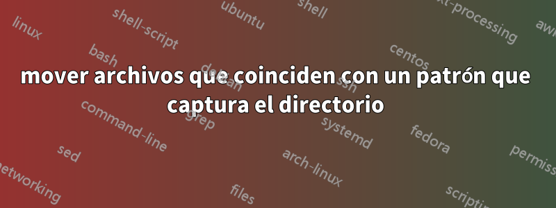 mover archivos que coinciden con un patrón que captura el directorio