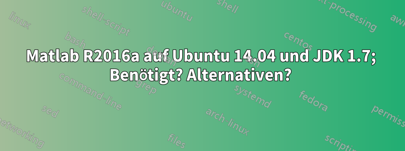 Matlab R2016a auf Ubuntu 14.04 und JDK 1.7; Benötigt? Alternativen?