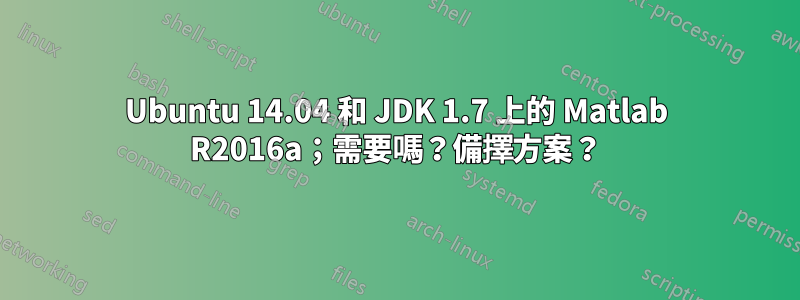 Ubuntu 14.04 和 JDK 1.7 上的 Matlab R2016a；需要嗎？備擇方案？