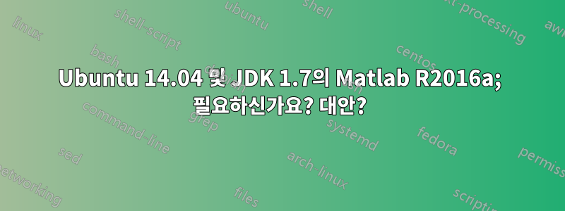 Ubuntu 14.04 및 JDK 1.7의 Matlab R2016a; 필요하신가요? 대안?