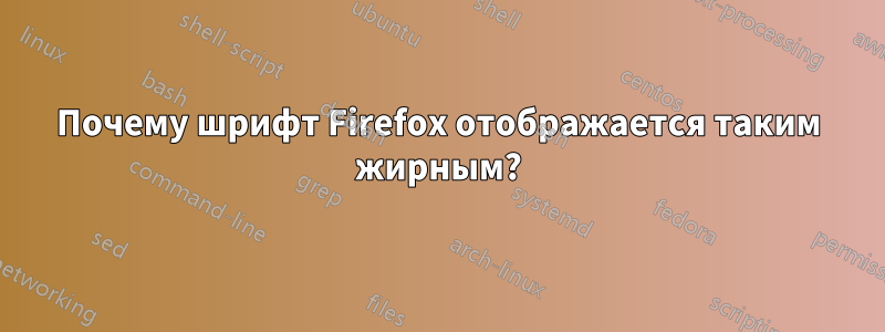 Почему шрифт Firefox отображается таким жирным?