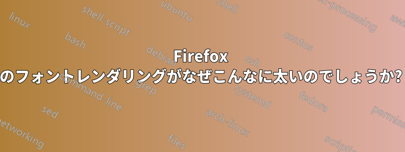 Firefox のフォントレンダリングがなぜこんなに太いのでしょうか?