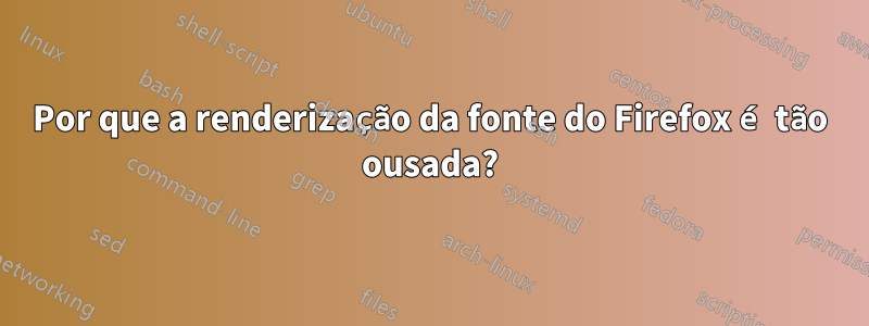 Por que a renderização da fonte do Firefox é tão ousada?