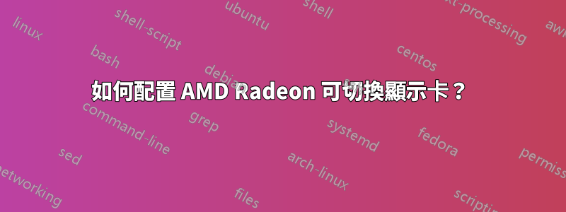 如何配置 AMD Radeon 可切換顯示卡？