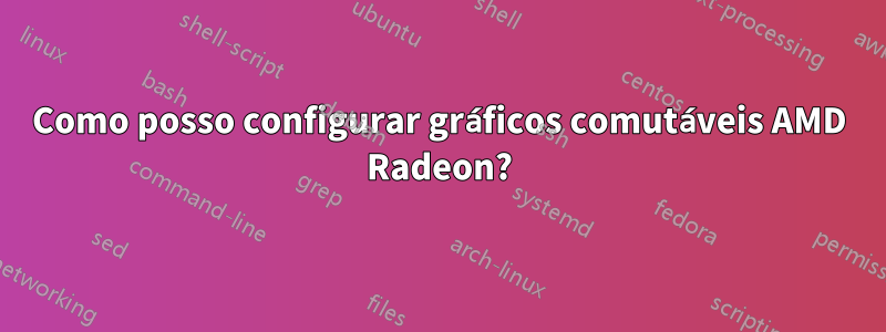 Como posso configurar gráficos comutáveis ​​AMD Radeon?