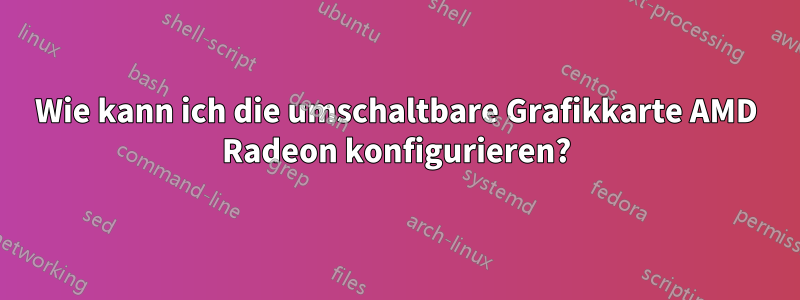 Wie kann ich die umschaltbare Grafikkarte AMD Radeon konfigurieren?