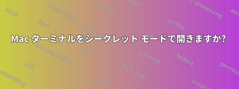 Mac ターミナルをシークレット モードで開きますか?