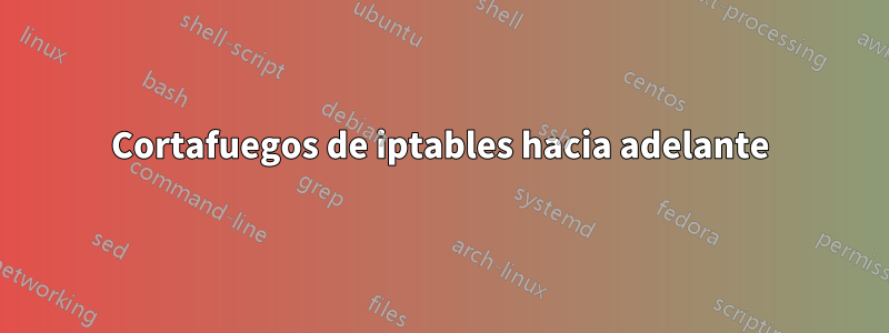 Cortafuegos de iptables hacia adelante