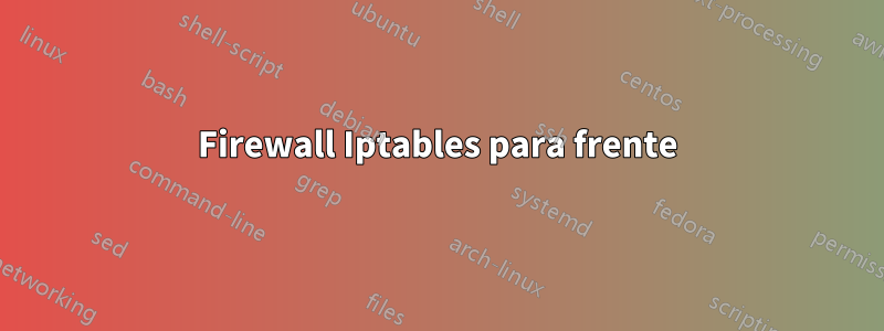 Firewall Iptables para frente