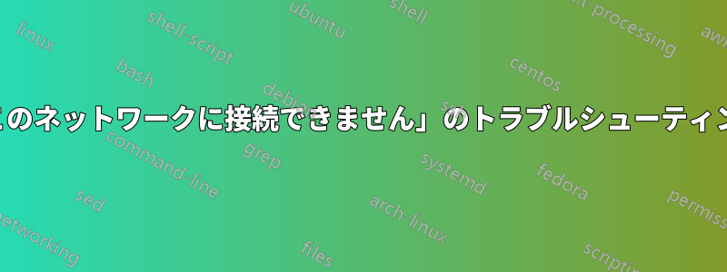 「このネットワークに接続できません」のトラブルシューティング