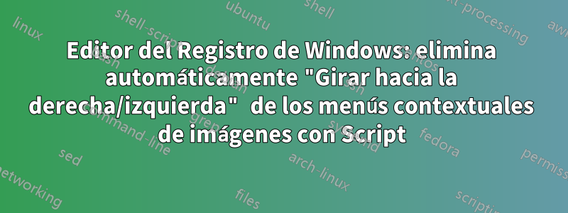 Editor del Registro de Windows: elimina automáticamente "Girar hacia la derecha/izquierda" de los menús contextuales de imágenes con Script