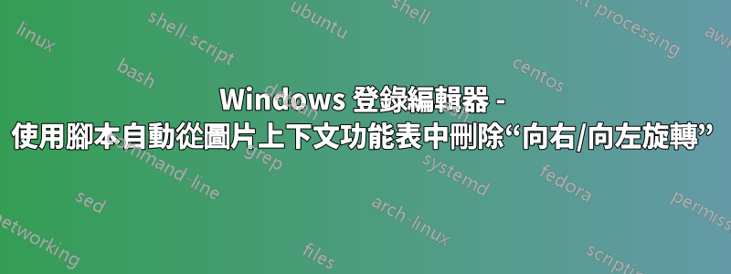 Windows 登錄編輯器 - 使用腳本自動從圖片上下文功能表中刪除“向右/向左旋轉”