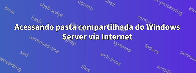 Acessando pasta compartilhada do Windows Server via Internet