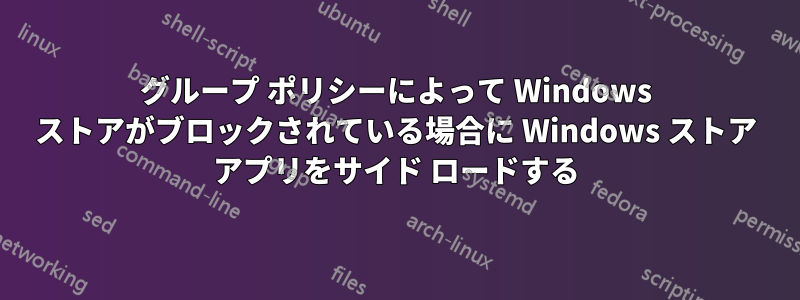 グループ ポリシーによって Windows ストアがブロックされている場合に Windows ストア アプリをサイド ロードする