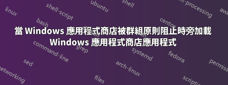 當 Windows 應用程式商店被群組原則阻止時旁加載 Windows 應用程式商店應用程式