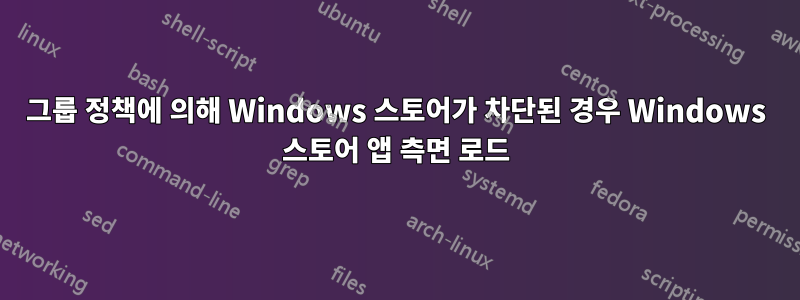 그룹 정책에 의해 Windows 스토어가 차단된 경우 Windows 스토어 앱 측면 로드