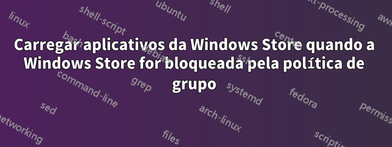 Carregar aplicativos da Windows Store quando a Windows Store for bloqueada pela política de grupo