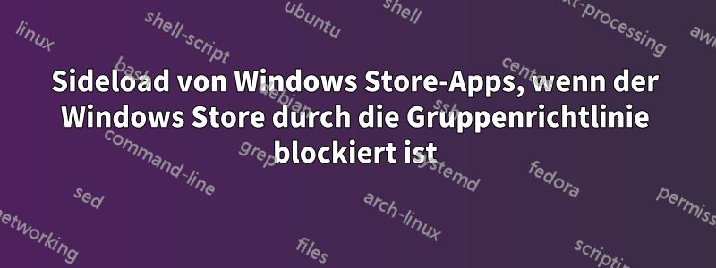 Sideload von Windows Store-Apps, wenn der Windows Store durch die Gruppenrichtlinie blockiert ist