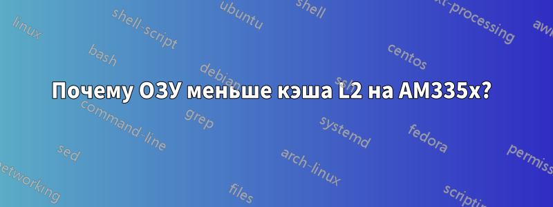 Почему ОЗУ меньше кэша L2 на AM335x? 