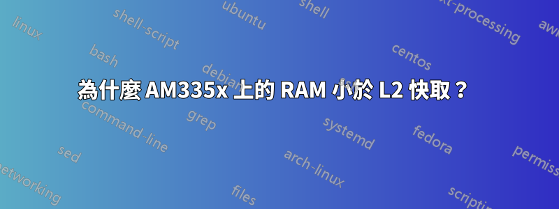 為什麼 AM335x 上的 RAM 小於 L2 快取？ 