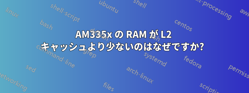 AM335x の RAM が L2 キャッシュより少ないのはなぜですか? 