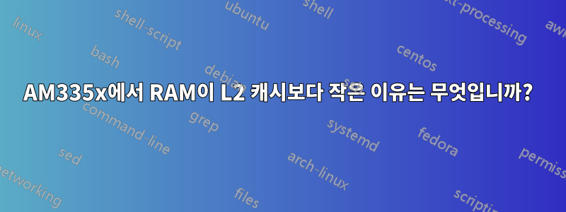 AM335x에서 RAM이 L2 캐시보다 작은 이유는 무엇입니까? 