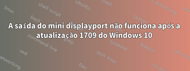 A saída do mini displayport não funciona após a atualização 1709 do Windows 10