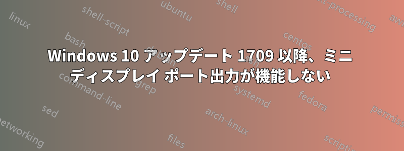 Windows 10 アップデート 1709 以降、ミニ ディスプレイ ポート出力が機能しない