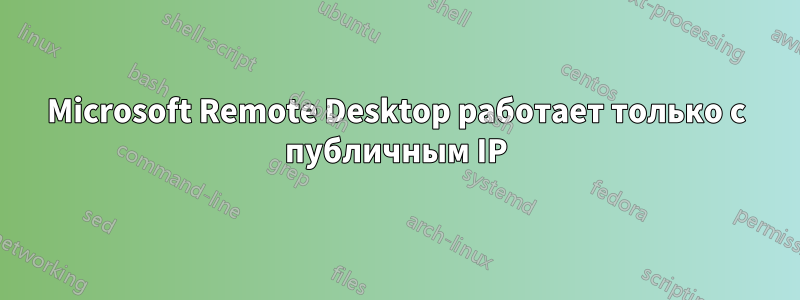 Microsoft Remote Desktop работает только с публичным IP