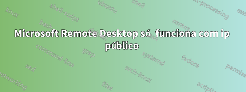 Microsoft Remote Desktop só funciona com ip público