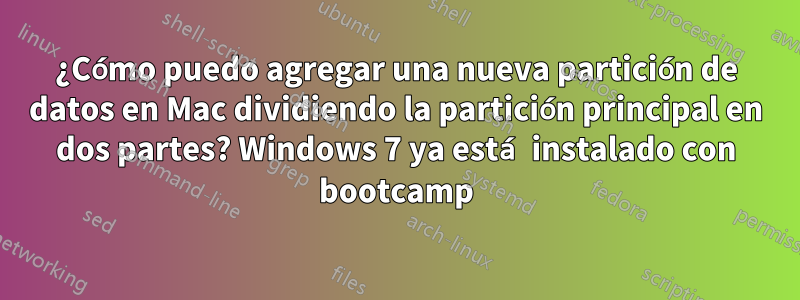 ¿Cómo puedo agregar una nueva partición de datos en Mac dividiendo la partición principal en dos partes? Windows 7 ya está instalado con bootcamp