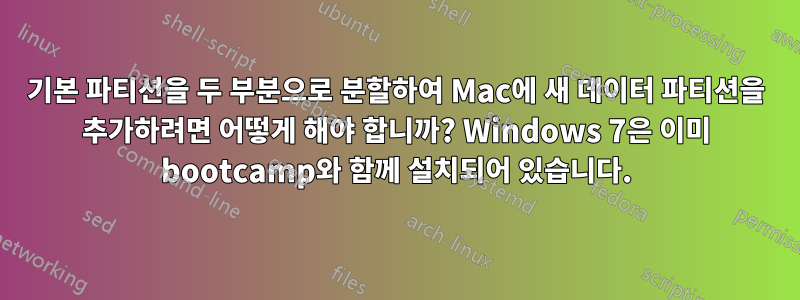 기본 파티션을 두 부분으로 분할하여 Mac에 새 데이터 파티션을 추가하려면 어떻게 해야 합니까? Windows 7은 이미 bootcamp와 함께 설치되어 있습니다.