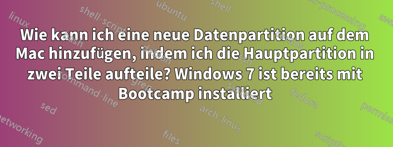 Wie kann ich eine neue Datenpartition auf dem Mac hinzufügen, indem ich die Hauptpartition in zwei Teile aufteile? Windows 7 ist bereits mit Bootcamp installiert