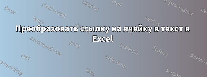 Преобразовать ссылку на ячейку в текст в Excel