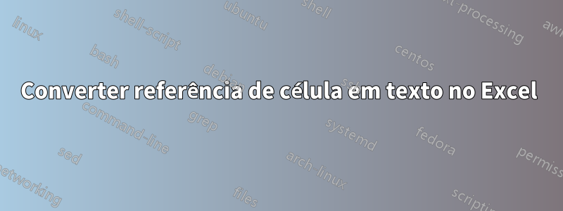 Converter referência de célula em texto no Excel